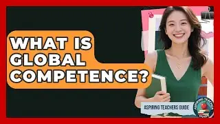 What Is Global Competence? - Aspiring Teacher Guide