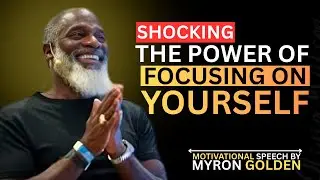 MYRON GOLDEN : FOCUS ON YOURSELF & WATCH EVERYTHING FALL INTO PLACE