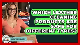 Which Leather Cleaning Products Are Safe For Different Types? - Homekeeping Handbook