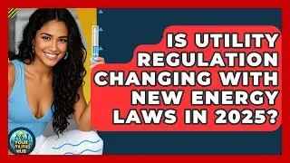 Is Utility Regulation Changing With New Energy Laws in 2025? | Your Utilities Hub