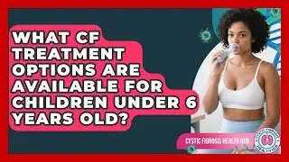 What CF Treatment Options Are Available for Children Under 6 Years Old?