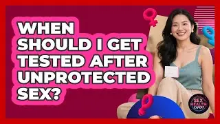 When Should I Get Tested After Unprotected Sex?