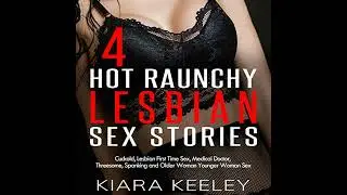 4 Hot Raunchy Lesbian Sex Stories: Cuckold, Lesbian First Time Sex, Medical Doctor, Threesome,
