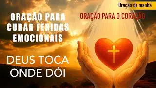 ORAÇÃO PARA CURAR FERIDAS EMOCIONAIS - DEUS TOCA ONDE DÓI.