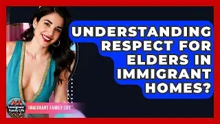Understanding Respect For Elders In Immigrant Homes? - Immigrant Family Life