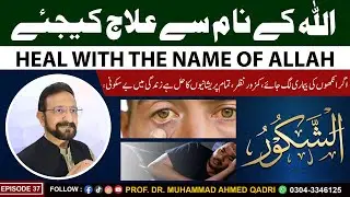 Heal with the Name of Allah | Al-Shakoor | Episode 37 | Prof.Dr.Muhammad Ahmed Qadri