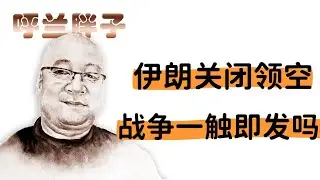 呼兰胖子：伊朗关闭领空，战争一触即发吗？