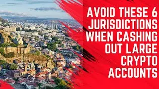 AVOID These SIX Jurisdictions When Cashing Out Large Crypto Accounts - Go HERE Instead