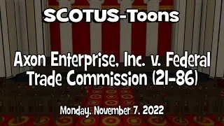 Axon Enterprise, Inc. v. Federal Trade Commission | SCOTUS-Toons (2022-11-07)