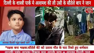 Delhi ke Shastri park mein 11 sal ke altamash ki li sautele bap ne jaan no 9891589919