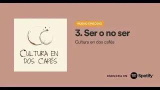 Cultura en dos cafés - 3. Ser o no ser