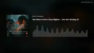 Tim Moon Used to Chase Bigfoot&hellip; Now He&rsquo;s Raising AI
