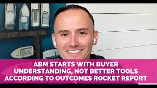 ABM Starts with Buyer Understanding, Not Better Tools According to Outcomes Rocket Report