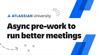 How to use async pre-work to run better meetings | Atlassian University Training