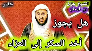 حكم شرعي في أخد السكر إلى العزاء ؟ الشيخ عزيز بن فرحان العنزي
