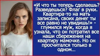 «Ну и разводись! Квартира то на мать записана!»   глумился муж