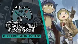 Unqualified Game Chat Ep. 74 - An Exciting September With Yay or Nay
