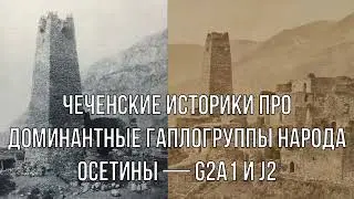 ЧЕЧЕНСКИЕ ИСТОРИКИ ПРО ДОМИНАНТНЫЕ ГАПЛОГРУППЫ НАРОДА ОСЕТИНЫ — G2a1 И J2
