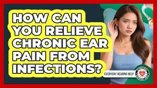 How Can You Relieve Chronic Ear Pain From Infections? - Everyday Hearing Help