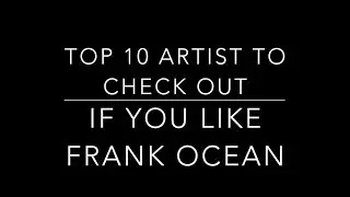 Top 10 Artists To Check Out If You Like Frank Ocean