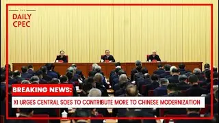 Xi Jinping Calls on Central SOEs to Drive China&rsquo;s Modernization | The Daily CPEC