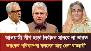 আওয়ামী লীগ ছাড়া নির্বাচন মানবে না ভারত ব্যাখ্যা দিল আবু হেনা রাজ্জাকী | Abu Hena Razzaki talk show