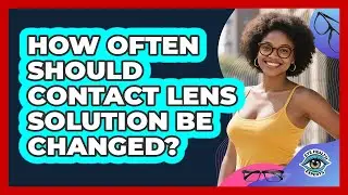 How Often Should Contact Lens Solution Be Changed?