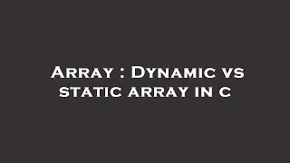 Array : Dynamic vs static array in c