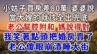 小姑子買房差80萬，婆婆撒潑打滾要我出全部，老公幫腔附和“媽說得對 你快拿錢”我小哲點頭把婚房賣了，老公一家傻眼崩潰當晚睡大街！#爽文#為人處世 #正能量 #故事分享 #生活經驗 #情感