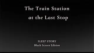 The Train Station at the Last Stop | Black Screen Sleep Story (Audio Only)