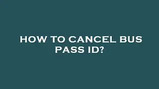 How to cancel bus pass id?