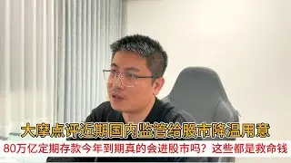 大摩点评近期国内监管给股市降温用意；80万亿定期存款今年到期真的会进股市吗？这些都是救命钱