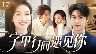 【2025職場逆襲劇】字裡行間遇見你 17 | 職場小白不服高冷總裁的強勢管理，屡屡硬剛，在一次次協作中互生情愫，最終攜手陷入浪漫殿堂！💔 #宋茜 #陳星旭 #中国青春剧