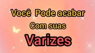 Acabar com as VARIZES. 