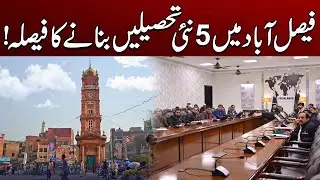 Decision Taken to Create 5 New Tehsils in Faisalabad | City41