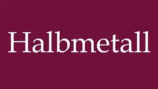 How to Pronounce ''Halbmetall'' (Semimetal) Correctly in German