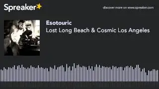 Lost Long Beach & Cosmic Los Angeles (part 3 of 6, made with Spreaker)