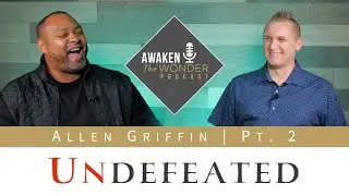 UNDEFEATED | Allen Griffin Pt. 2 | Awaken The Wonder PODCAST