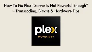 How To Fix Plex &ldquo;Server Is Not Powerful Enough&rdquo; &ndash; Transcoding, Bitrate & Hardware Tips
