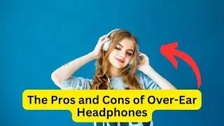 Over Ear Headphones Pros and Cons That You Need to Know