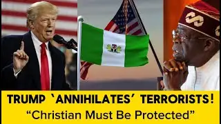 Why U S  Is Stepping Up in Nigeria: Trump &lsquo;Annihilates&rsquo; Terrorists Targeting Christians.