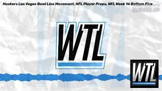 Huskers Las Vegas Bowl Line Movement, NFL Player Props, NFL Week 16 Bottom Five | WTL Where's...