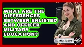 What Are the Differences Between Enlisted and Officer Military Education? - The Frontline Guardians