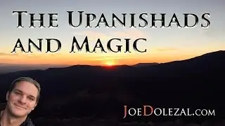 The Upanishads and Magic  - Open and Explore - Joe Dolezal
