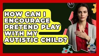 How Can I Encourage Pretend Play With My Autistic Child? - Answers About Autism