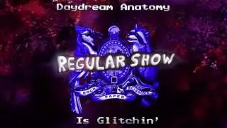 Daydream Anatomy - Regular Show (Is Glitch'n)