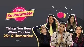 Things You Hear When You Are 25+ & Unmarried - POPxo So Relatable