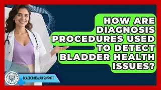 How Are Diagnosis Procedures Used to Detect Bladder Health Issues? | Bladder Health Support News