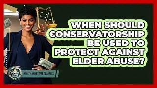 When Should Conservatorship Be Used To Protect Against Elder Abuse? - Wealth and Estate Planners