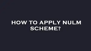 How to apply nulm scheme?
